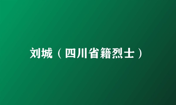 刘城（四川省籍烈士）
