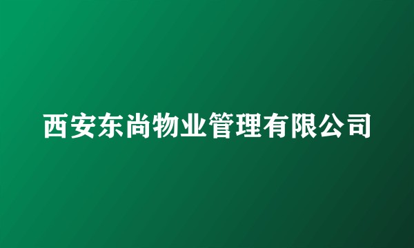 西安东尚物业管理有限公司