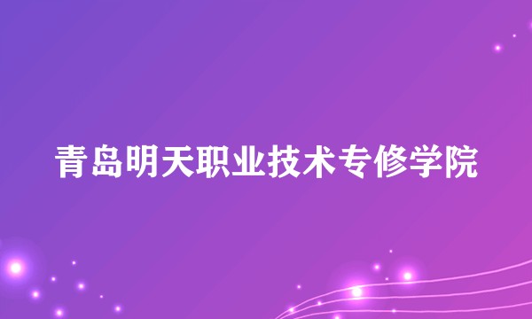 青岛明天职业技术专修学院