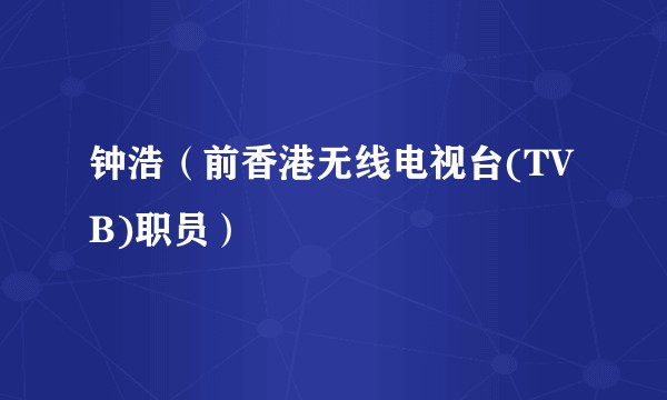 钟浩（前香港无线电视台(TVB)职员）