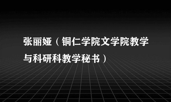 张丽娅（铜仁学院文学院教学与科研科教学秘书）