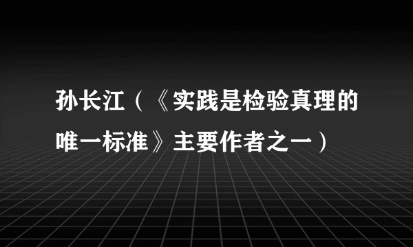 孙长江(《实践是检验真理的唯一标准》主要作者之一)