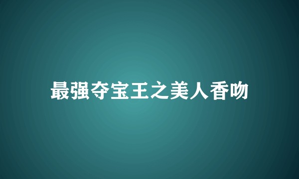 最强夺宝王之美人香吻