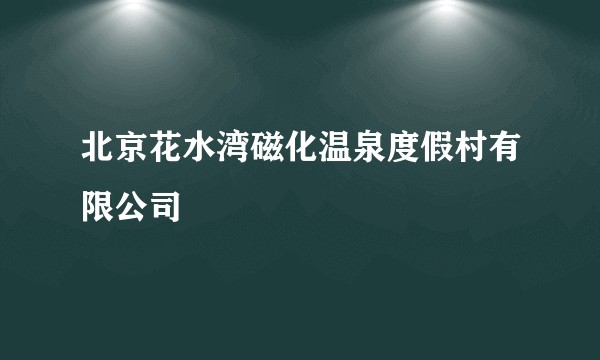 北京花水湾磁化温泉度假村有限公司