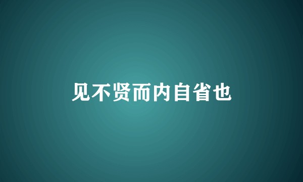 见不贤而内自省也