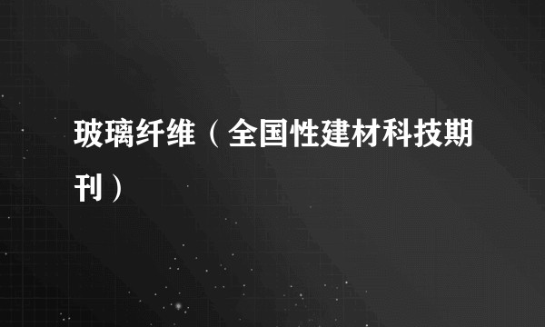 玻璃纤维(全国性建材科技期刊)