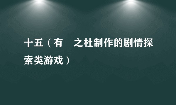 十五（有杕之杜制作的剧情探索类游戏）