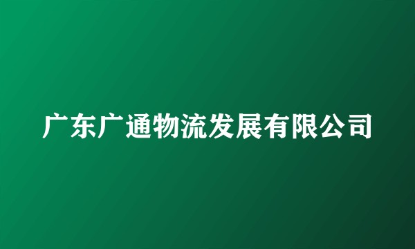 广东广通物流发展有限公司