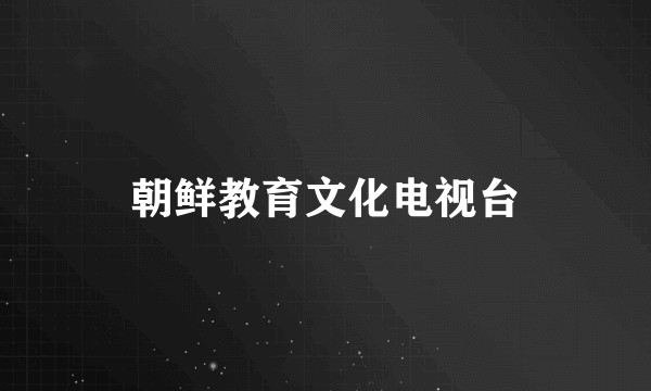 朝鲜教育文化电视台