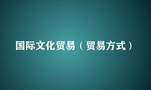 国际文化贸易（贸易方式）