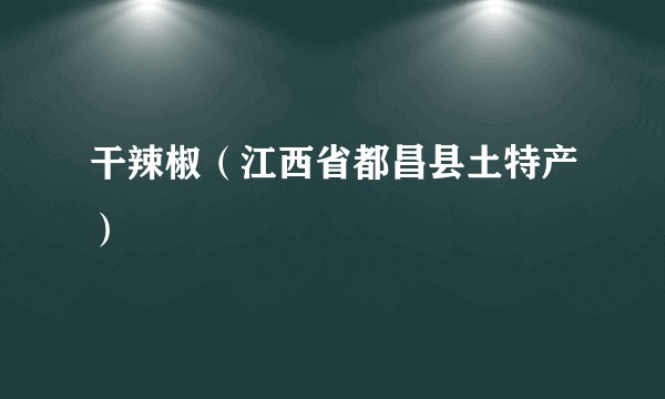 干辣椒(江西省都昌县土特产)