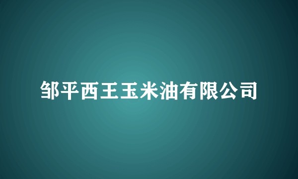 邹平西王玉米油有限公司