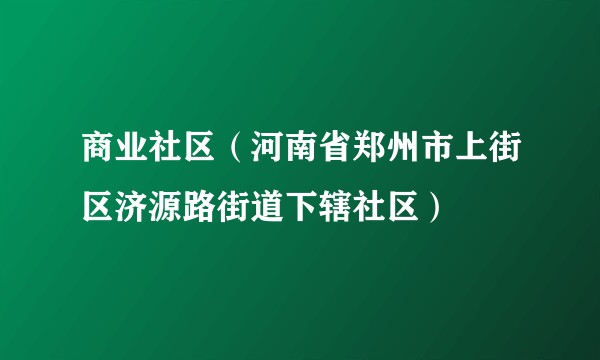 商业社区（河南省郑州市上街区济源路街道下辖社区）