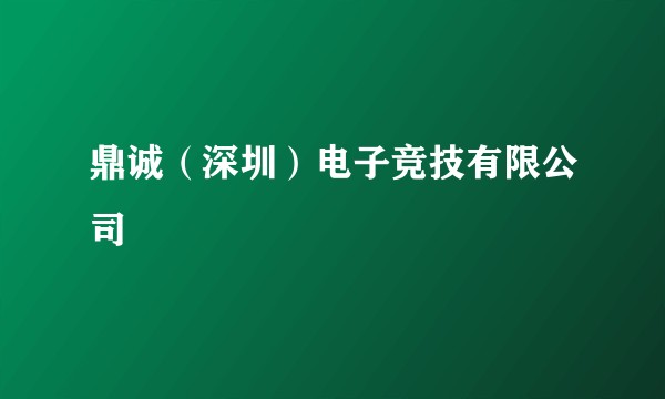 鼎诚(深圳)电子竞技有限公司