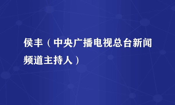 侯丰（中央广播电视总台新闻频道主持人）