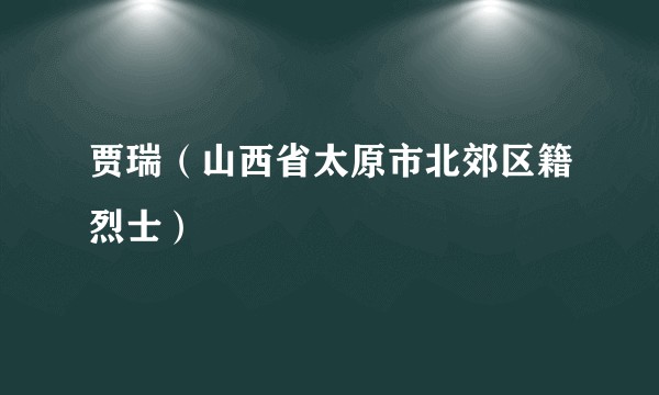 贾瑞（山西省太原市北郊区籍烈士）