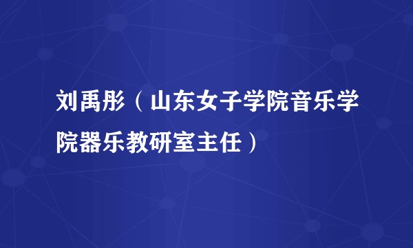 刘禹彤（山东女子学院音乐学院器乐教研室主任）