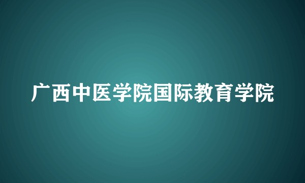 广西中医学院国际教育学院