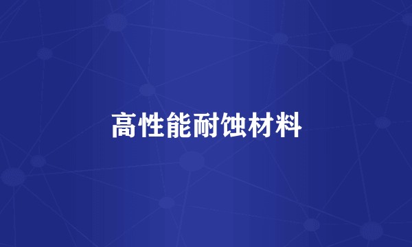 高性能耐蚀材料