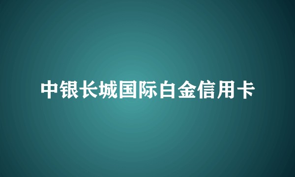 中银长城国际白金信用卡
