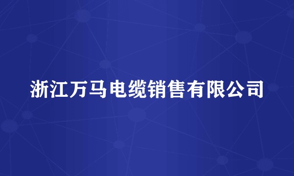 浙江万马电缆销售有限公司