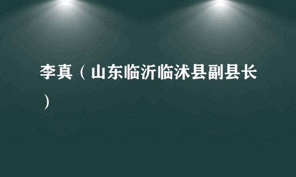李真（山东临沂临沭县副县长）