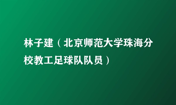林子建（北京师范大学珠海分校教工足球队队员）