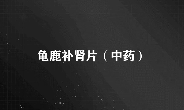 龟鹿补肾片(中药)