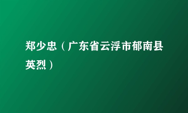 郑少忠(广东省云浮市郁南县英烈)