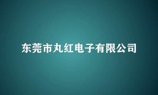 东莞市丸红电子有限公司