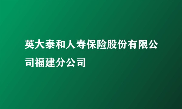 英大泰和人寿保险股份有限公司福建分公司