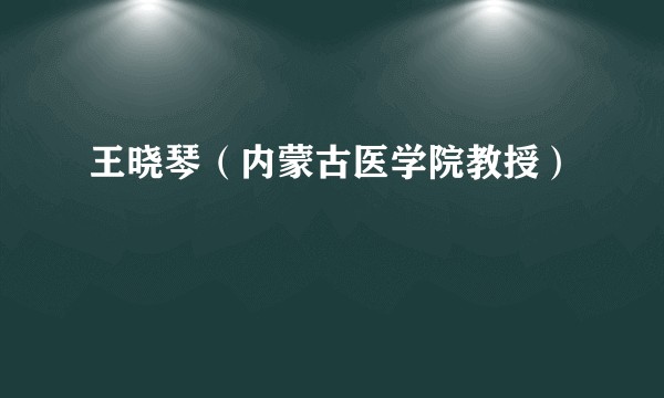 王晓琴（内蒙古医学院教授）