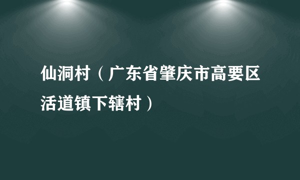 仙洞村（广东省肇庆市高要区活道镇下辖村）