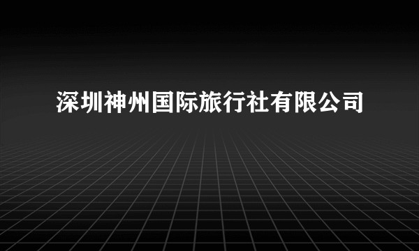 深圳神州国际旅行社有限公司