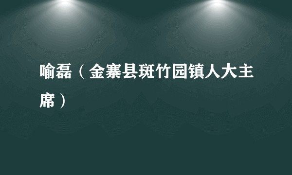 喻磊（金寨县斑竹园镇人大主席）