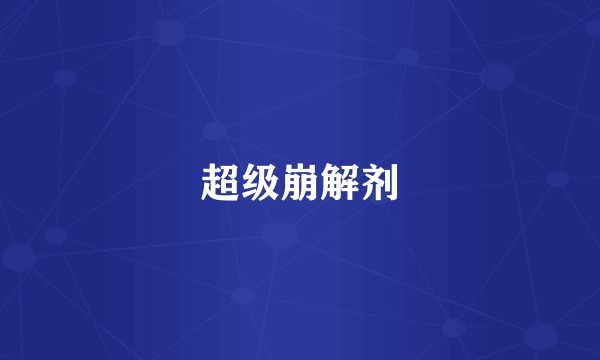 超级崩解剂