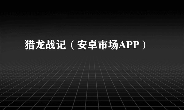 猎龙战记（安卓市场APP）