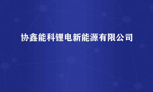 协鑫能科锂电新能源有限公司