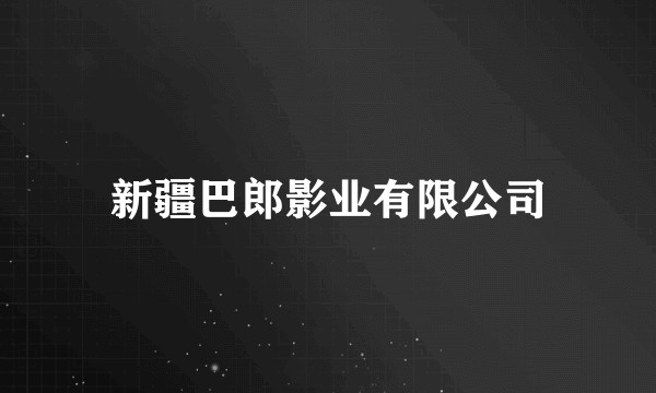 新疆巴郎影业有限公司