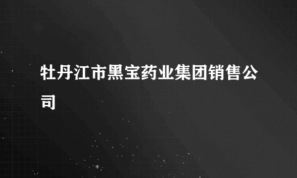 牡丹江市黑宝药业集团销售公司