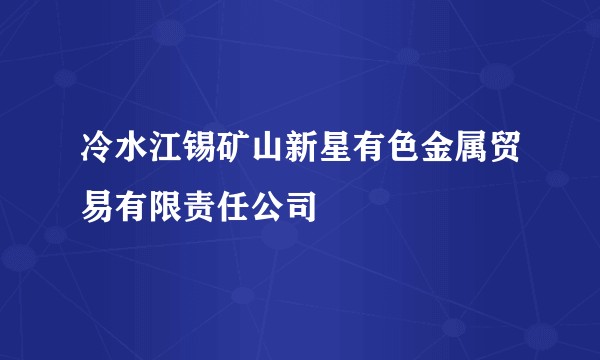 冷水江锡矿山新星有色金属贸易有限责任公司