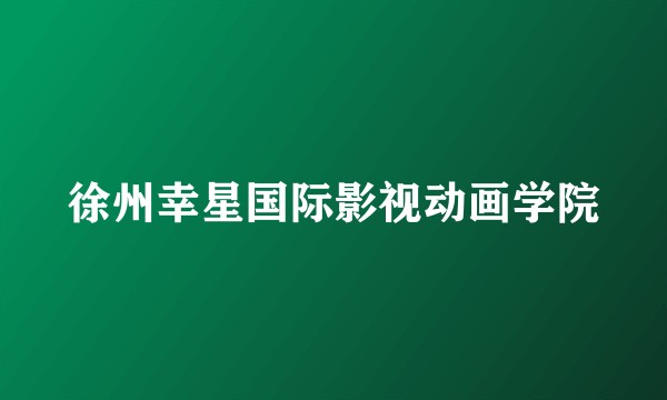 徐州幸星国际影视动画学院