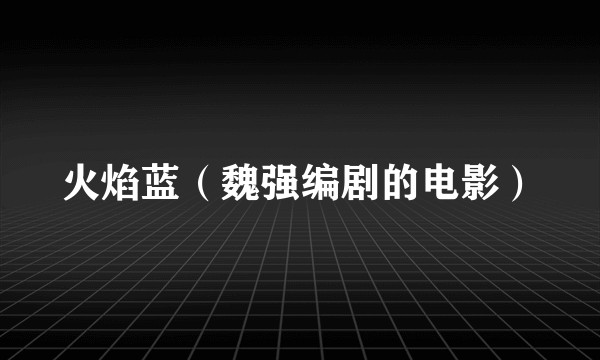 火焰蓝（魏强编剧的电影）