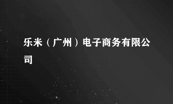 乐米（广州）电子商务有限公司