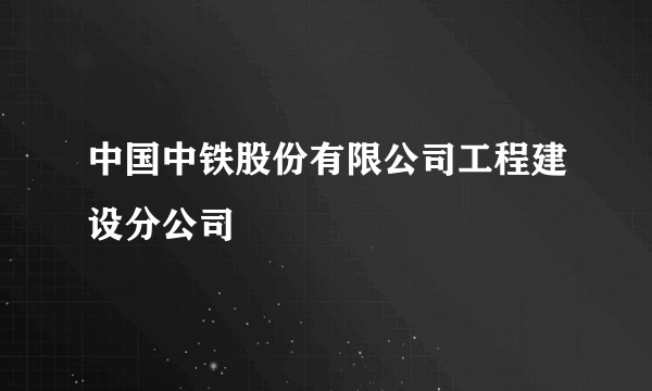 中国中铁股份有限公司工程建设分公司