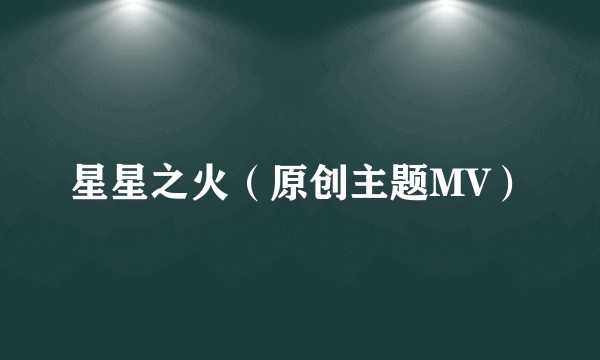 星星之火(原创主题MV)