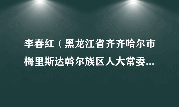 李春红（黑龙江省齐齐哈尔市梅里斯达斡尔族区人大常委会副主任、党组成员）