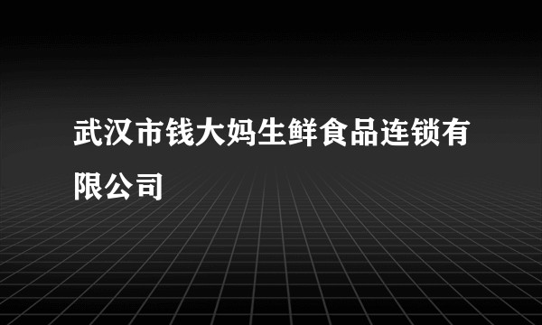 武汉市钱大妈生鲜食品连锁有限公司
