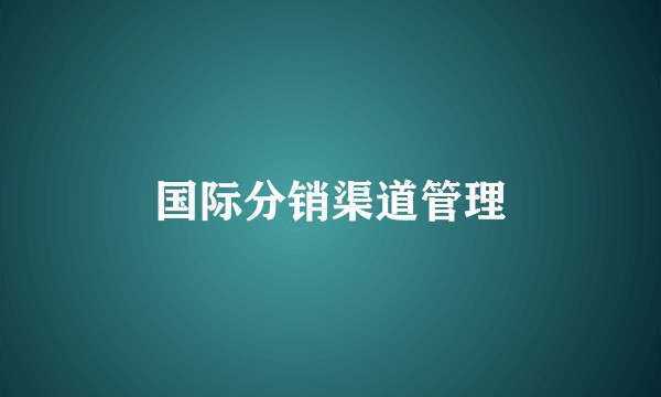 国际分销渠道管理