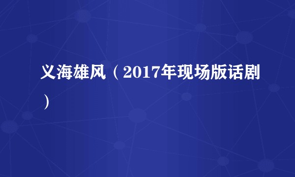 义海雄风（2017年现场版话剧）